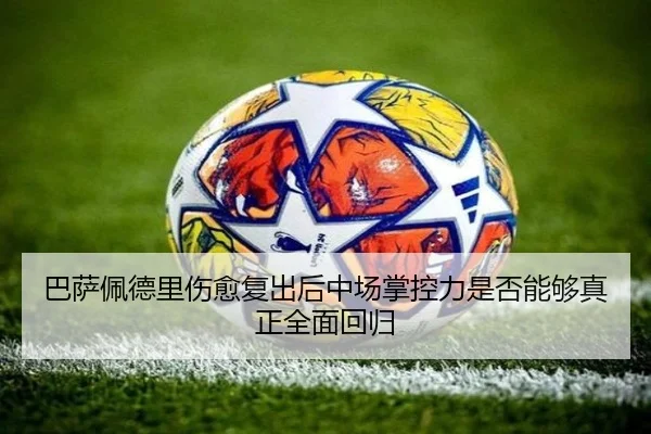 巴萨佩德里伤愈复出后中场掌控力是否能够真正全面回归