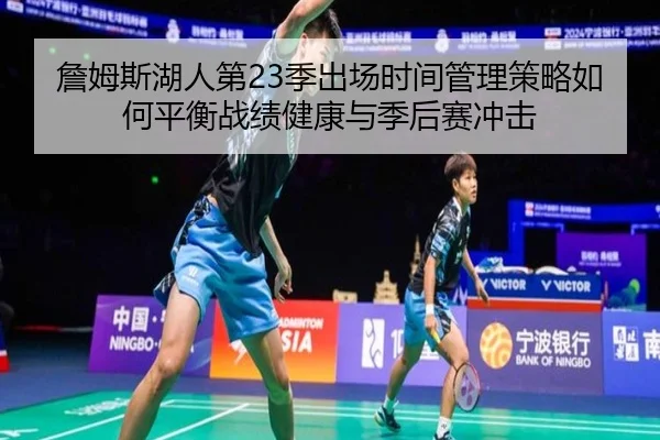 詹姆斯湖人第23季出场时间管理策略如何平衡战绩健康与季后赛冲击 - kaiyun