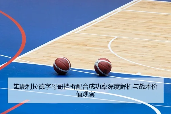 雄鹿利拉德字母哥挡拆配合成功率深度解析与战术价值观察 | kaiyun