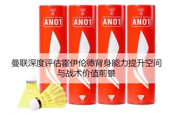 曼联深度评估霍伊伦德背身能力提升空间与战术价值前景
