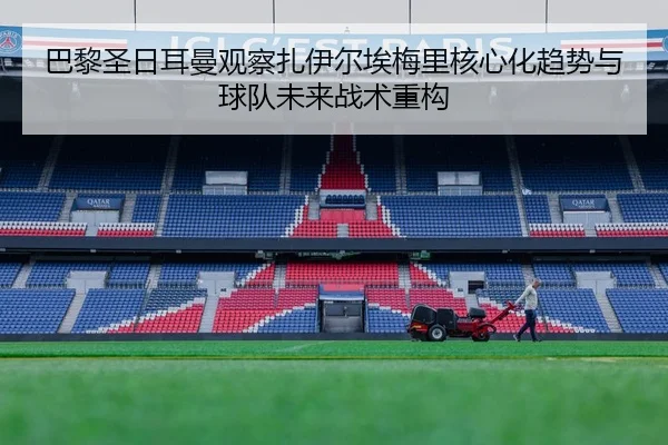 巴黎圣日耳曼观察扎伊尔埃梅里核心化趋势与球队未来战术重构