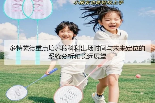 多特蒙德重点培养穆科科出场时间与未来定位的系统分析和长远展望（kaiyun）