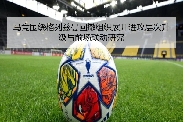 马竞围绕格列兹曼回撤组织展开进攻层次升级与前场联动研究 | kaiyun
