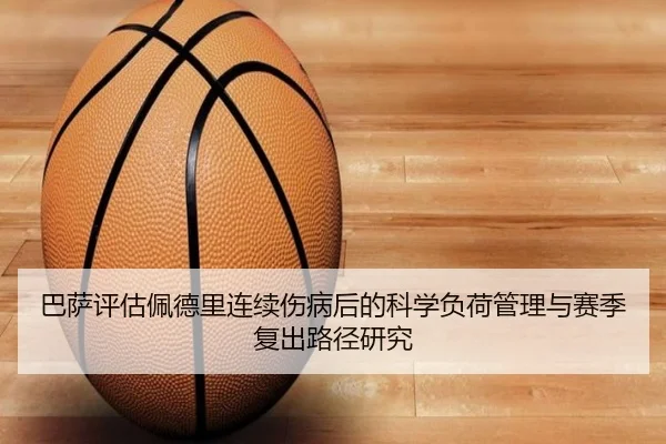 巴萨评估佩德里连续伤病后的科学负荷管理与赛季复出路径研究