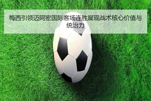 梅西引领迈阿密国际客场连胜展现战术核心价值与统治力