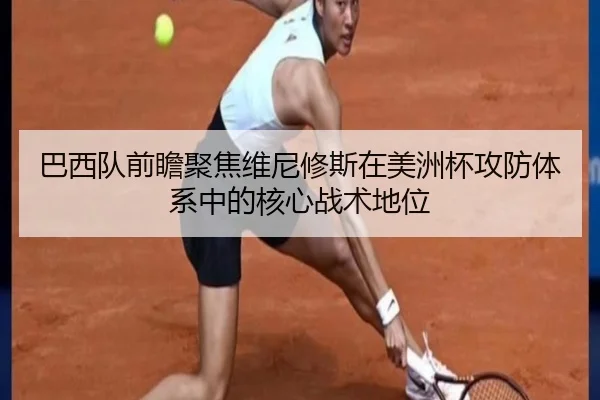 巴西队前瞻聚焦维尼修斯在美洲杯攻防体系中的核心战术地位 | kaiyun