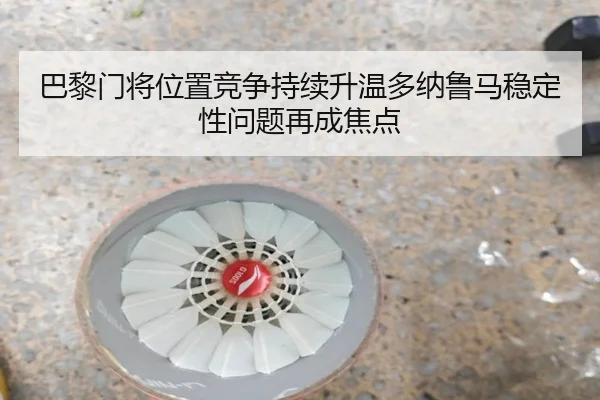 巴黎门将位置竞争持续升温多纳鲁马稳定性问题再成焦点 | kaiyun